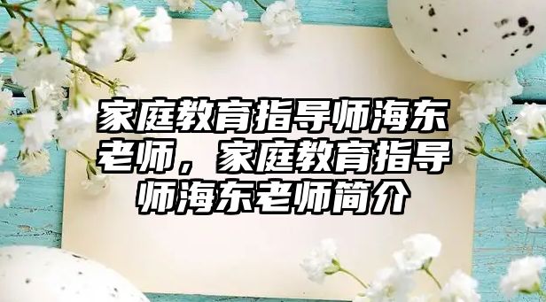 家庭教育指導(dǎo)師海東老師，家庭教育指導(dǎo)師海東老師簡(jiǎn)介