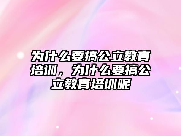 為什么要搞公立教育培訓，為什么要搞公立教育培訓呢