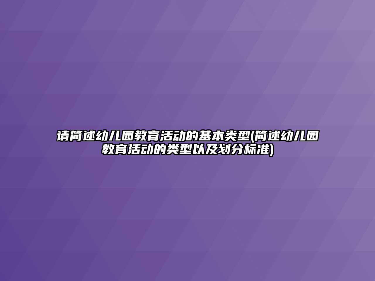 請簡述幼兒園教育活動的基本類型(簡述幼兒園教育活動的類型以及劃分標(biāo)準(zhǔn))