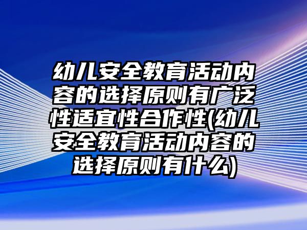 幼兒安全教育活動(dòng)內(nèi)容的選擇原則有廣泛性適宜性合作性(幼兒安全教育活動(dòng)內(nèi)容的選擇原則有什么)