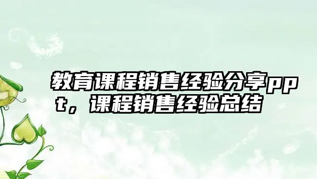 教育課程銷售經(jīng)驗(yàn)分享ppt，課程銷售經(jīng)驗(yàn)總結(jié)