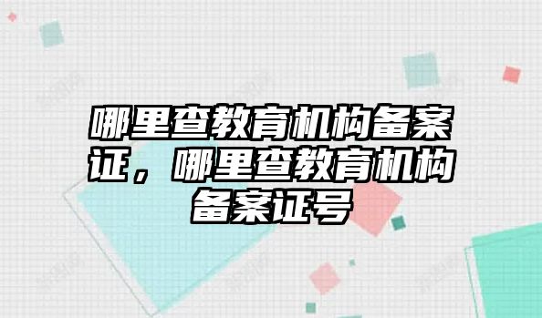 哪里查教育機(jī)構(gòu)備案證，哪里查教育機(jī)構(gòu)備案證號(hào)