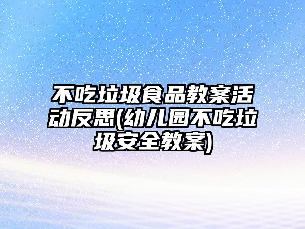 不吃垃圾食品教案活動反思(幼兒園不吃垃圾安全教案)