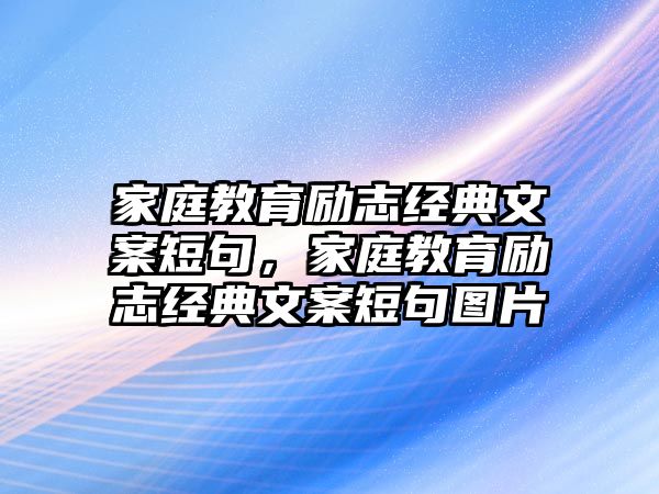 家庭教育勵志經(jīng)典文案短句，家庭教育勵志經(jīng)典文案短句圖片