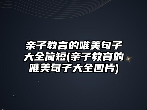 親子教育的唯美句子大全簡短(親子教育的唯美句子大全圖片)