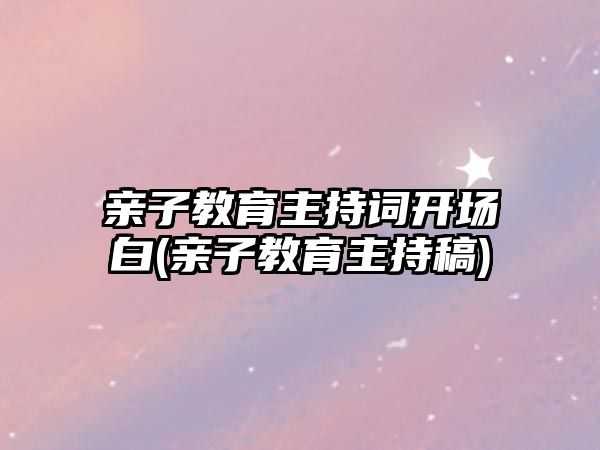 親子教育主持詞開場白(親子教育主持稿)