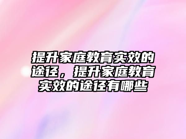 提升家庭教育實效的途徑，提升家庭教育實效的途徑有哪些