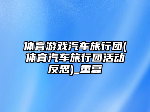 體育游戲汽車旅行團(tuán)(體育汽車旅行團(tuán)活動反思)_重復(fù)