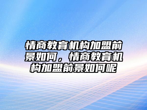 情商教育機(jī)構(gòu)加盟前景如何，情商教育機(jī)構(gòu)加盟前景如何呢