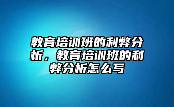 教育培訓班的利弊分析，教育培訓班的利弊分析怎么寫