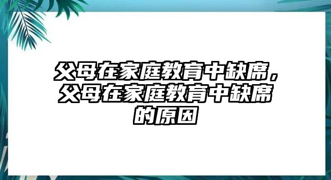 父母在家庭教育中缺席，父母在家庭教育中缺席的原因