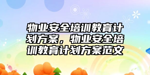 物業(yè)安全培訓教育計劃方案，物業(yè)安全培訓教育計劃方案范文