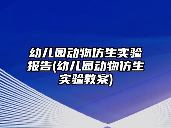 幼兒園動物仿生實(shí)驗(yàn)報告(幼兒園動物仿生實(shí)驗(yàn)教案)