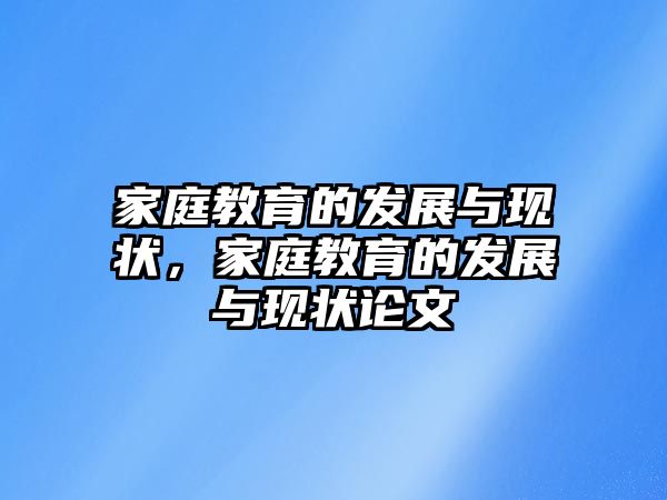 家庭教育的發(fā)展與現(xiàn)狀，家庭教育的發(fā)展與現(xiàn)狀論文