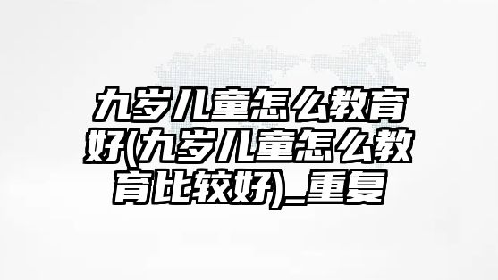 九歲兒童怎么教育好(九歲兒童怎么教育比較好)_重復