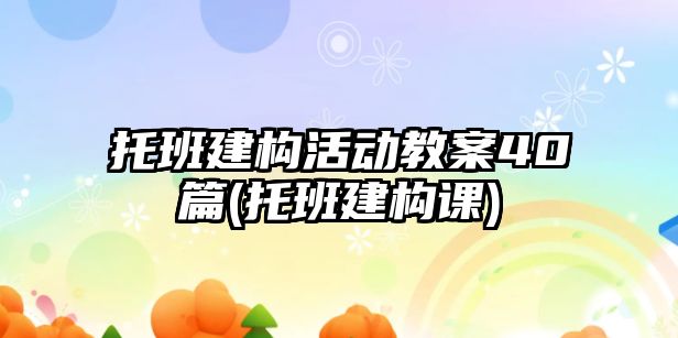 托班建構(gòu)活動教案40篇(托班建構(gòu)課)