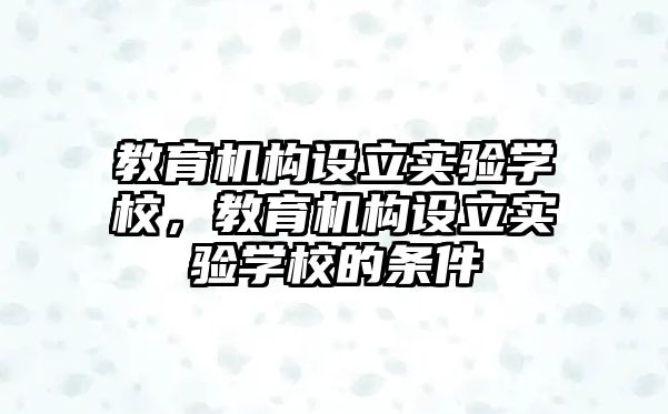 教育機構設立實驗學校，教育機構設立實驗學校的條件