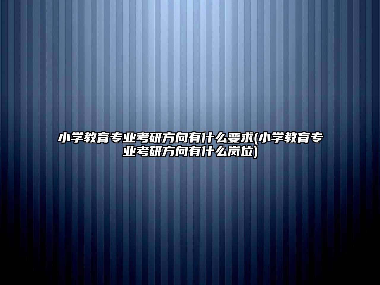 小學教育專業(yè)考研方向有什么要求(小學教育專業(yè)考研方向有什么崗位)