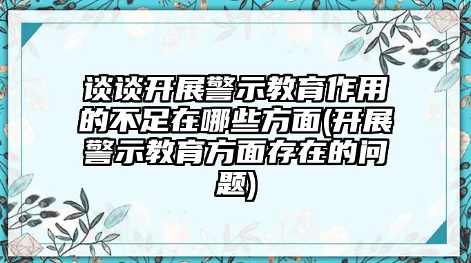 談談開展警示教育作用的不足在哪些方面(開展警示教育方面存在的問題)