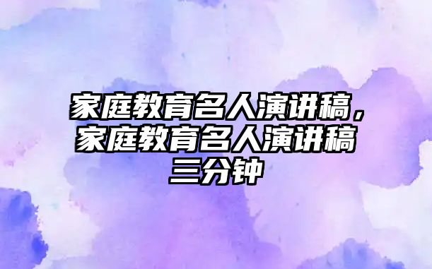 家庭教育名人演講稿，家庭教育名人演講稿三分鐘