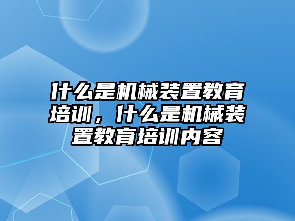 什么是機械裝置教育培訓(xùn)，什么是機械裝置教育培訓(xùn)內(nèi)容