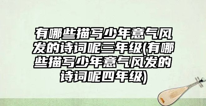 有哪些描寫(xiě)少年意氣風(fēng)發(fā)的詩(shī)詞呢三年級(jí)(有哪些描寫(xiě)少年意氣風(fēng)發(fā)的詩(shī)詞呢四年級(jí))