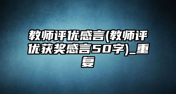 教師評優(yōu)感言(教師評優(yōu)獲獎感言50字)_重復(fù)