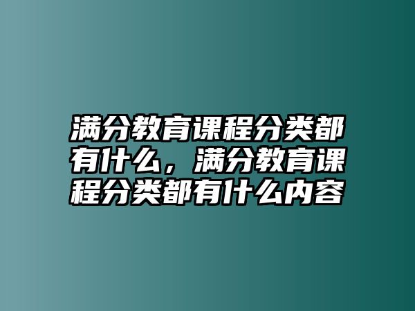 滿分教育課程分類都有什么，滿分教育課程分類都有什么內(nèi)容