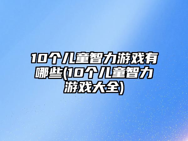 10個(gè)兒童智力游戲有哪些(10個(gè)兒童智力游戲大全)