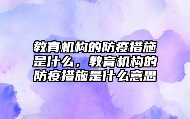 教育機構的防疫措施是什么，教育機構的防疫措施是什么意思