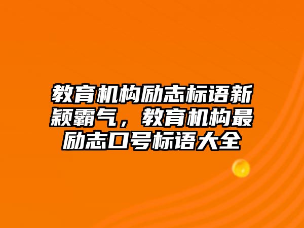 教育機(jī)構(gòu)勵(lì)志標(biāo)語新穎霸氣，教育機(jī)構(gòu)最勵(lì)志口號(hào)標(biāo)語大全