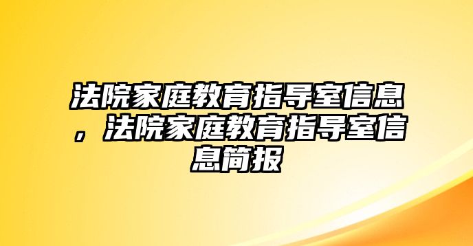 法院家庭教育指導(dǎo)室信息，法院家庭教育指導(dǎo)室信息簡(jiǎn)報(bào)