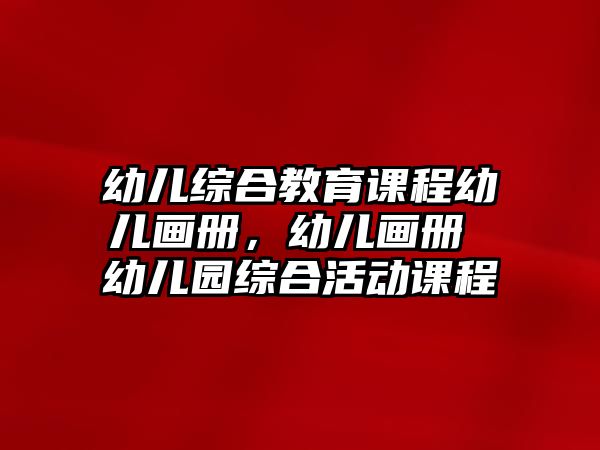 幼兒綜合教育課程幼兒畫冊，幼兒畫冊 幼兒園綜合活動(dòng)課程