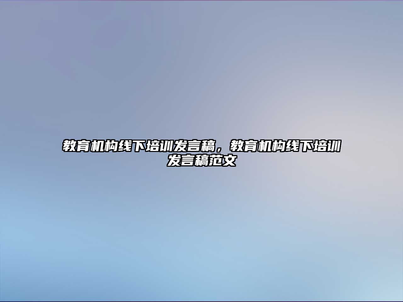 教育機(jī)構(gòu)線下培訓(xùn)發(fā)言稿，教育機(jī)構(gòu)線下培訓(xùn)發(fā)言稿范文