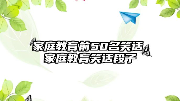 家庭教育前50名笑話，家庭教育笑話段子