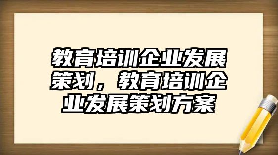 教育培訓企業(yè)發(fā)展策劃，教育培訓企業(yè)發(fā)展策劃方案