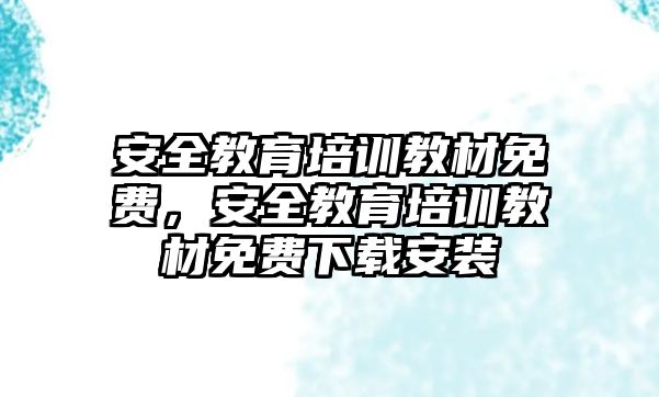 安全教育培訓教材免費，安全教育培訓教材免費下載安裝