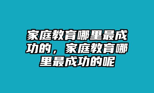 家庭教育哪里最成功的，家庭教育哪里最成功的呢