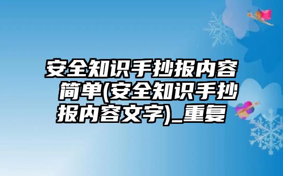 安全知識(shí)手抄報(bào)內(nèi)容 簡(jiǎn)單(安全知識(shí)手抄報(bào)內(nèi)容文字)_重復(fù)