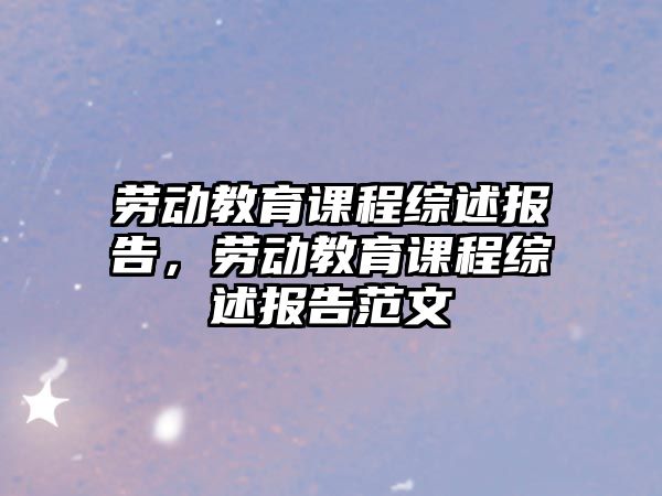 勞動教育課程綜述報告，勞動教育課程綜述報告范文