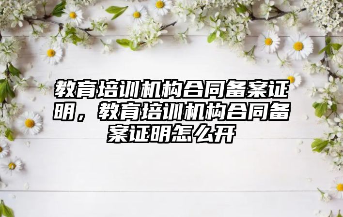 教育培訓機構合同備案證明，教育培訓機構合同備案證明怎么開