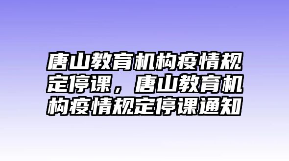 唐山教育機(jī)構(gòu)疫情規(guī)定停課，唐山教育機(jī)構(gòu)疫情規(guī)定停課通知