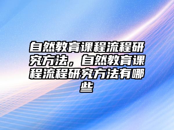 自然教育課程流程研究方法，自然教育課程流程研究方法有哪些