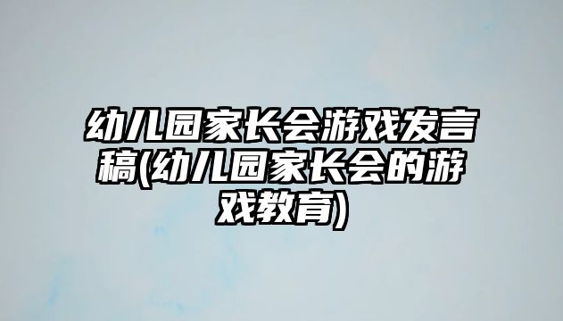 幼兒園家長(zhǎng)會(huì)游戲發(fā)言稿(幼兒園家長(zhǎng)會(huì)的游戲教育)