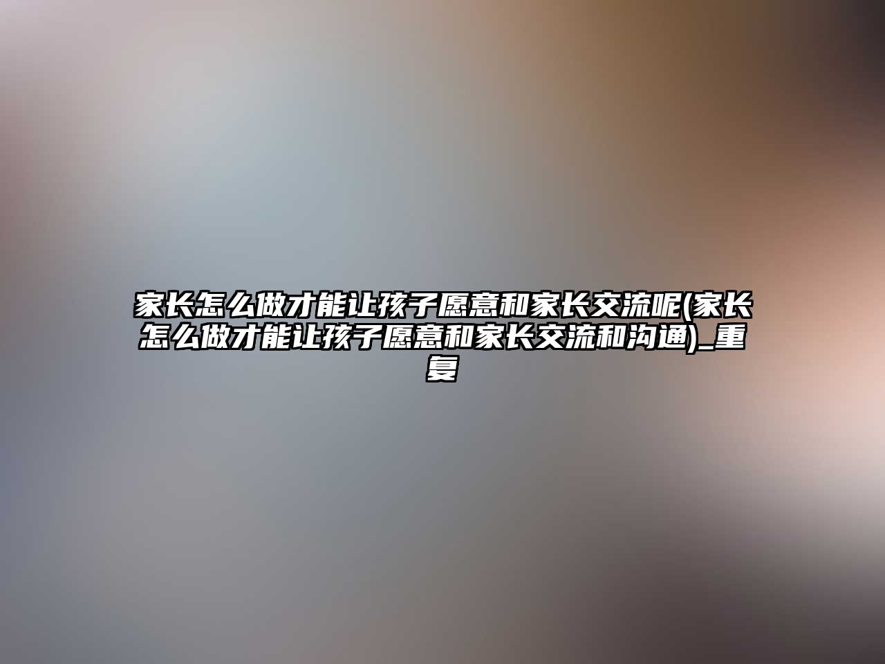 家長怎么做才能讓孩子愿意和家長交流呢(家長怎么做才能讓孩子愿意和家長交流和溝通)_重復