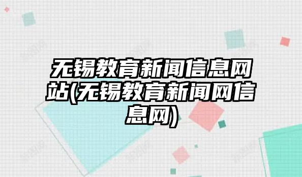 無錫教育新聞信息網(wǎng)站(無錫教育新聞網(wǎng)信息網(wǎng))