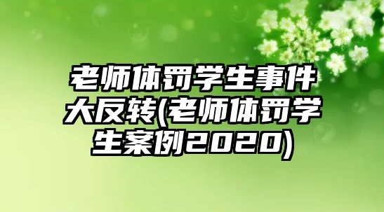 老師體罰學(xué)生事件大反轉(zhuǎn)(老師體罰學(xué)生案例2020)