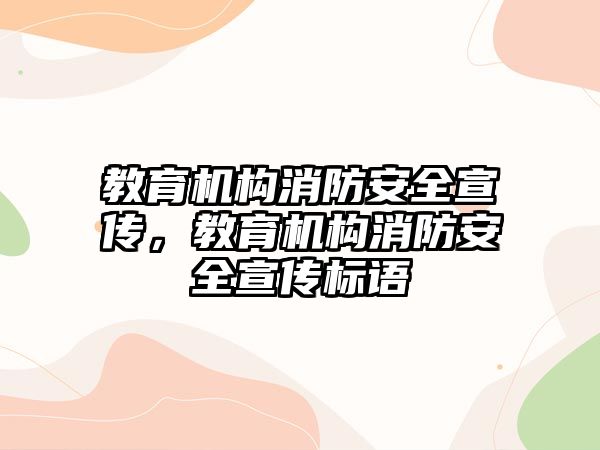 教育機構(gòu)消防安全宣傳，教育機構(gòu)消防安全宣傳標(biāo)語