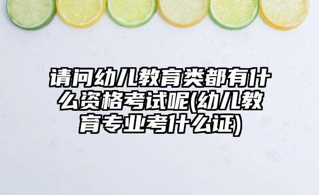 請(qǐng)問(wèn)幼兒教育類都有什么資格考試呢(幼兒教育專業(yè)考什么證)