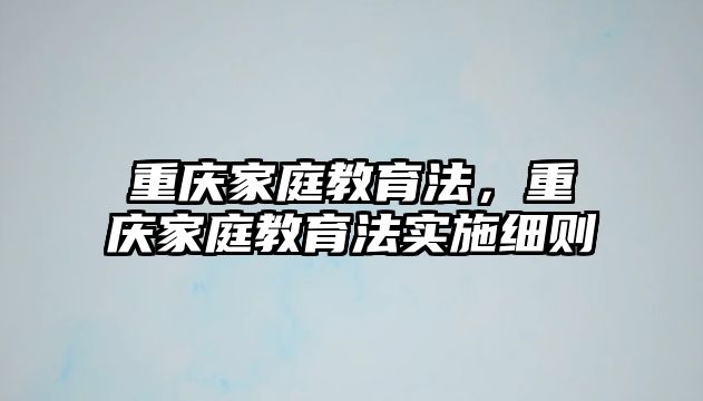 重慶家庭教育法，重慶家庭教育法實施細則